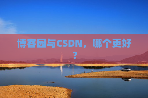 博客园与CSDN，哪个更好？